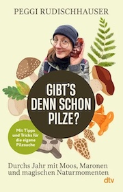 Gibt's denn schon Pilze? Durchs Jahr mit Moos, Myzel und magischen Naturmonumenten – Peggi Rudischhauser